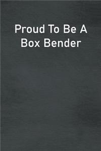 Proud To Be A Box Bender