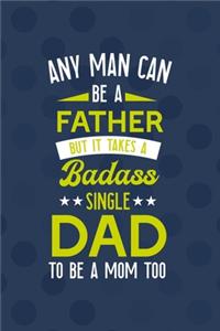 Any Man Can Be A Father But It Takes A Badass Single Dad To Be A Mom Too