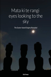 Mata ki te rangi (eyes looking to the sky)The Easter Island Enigma Revealed