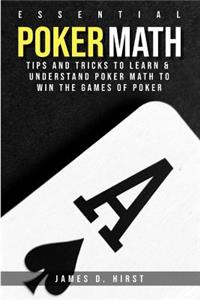 Essential Poker Math: Tips and Tricks to Learn and Understand Poker Math to Win the Games of Poker