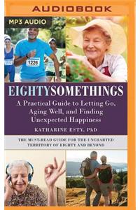 Eightysomethings: A Practical Guide to Letting Go, Aging Well, and Finding Unexpected Happiness