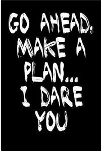 Go Ahead Make a Plan I Dare You