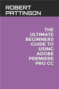 The Ultimate Beginners Guide to Using Adobe Premiere Pro CC