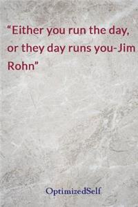 Either you run the day, or they day runs you-Jim Rohn