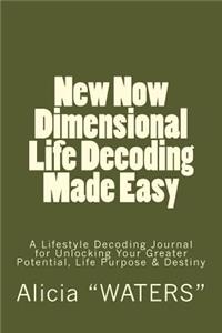 New Now Dimensional Life Decoding Made Easy: A Lifestyle Decoding Journal for Unlocking Your Greater Potential, Life Purpose & Destiny