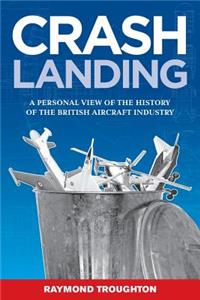 Crash Landing: A Personal View of the History of the British Aircraft Industry