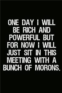 One Day I Will Be Rich and Powerful But for Now I Will Just Sit in This Meeting with a Bunch of Morons