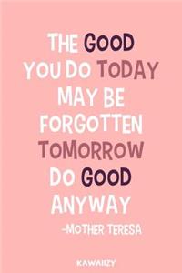 The Good You Do Today May Be Forgotten Tomorrow Do Good Anyway - Mother Teresa