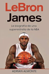 LeBron James: La biografía de una superestrella de la NBA