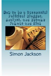 How to be a Successful Political Blogger, Analyst, and Become Famous and Rich