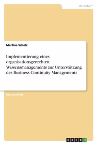 Implementierung eines organisationsgerechten Wissensmanagements zur Unterstützung des Business Continuity Managements
