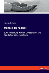 Stunden der Andacht: zur Beförderung wahren Christentums und häuslicher Gottesverehrung