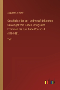Geschichte der ost- und westfränkischen Carolinger vom Tode Ludwigs des Frommen bis zum Ende Conrads I. (840-918).