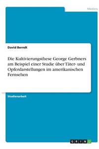 Die Kultivierungsthese George Gerbners am Beispiel einer Studie über Täter- und Opferdarstellungen im amerikanischen Fernsehen