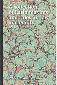 A collection of Latin maxims and rules, in law and equity