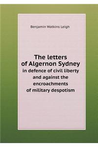 The Letters of Algernon Sydney in Defence of Civil Liberty and Against the Encroachments of Military Despotism