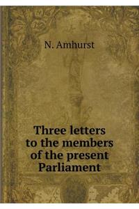 Three Letters to the Members of the Present Parliament