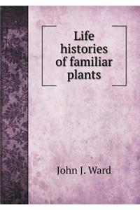 Life Histories of Familiar Plants