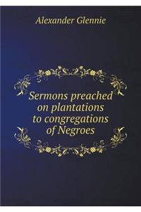 Sermons Preached on Plantations to Congregations of Negroes