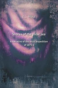 Shores of the polar sea A narrative of the Arctic expedition of 1875-6