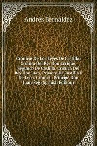 Cronicas De Los Reyes De Castilla: Cronica Del Rey Don Enrique, Segundo De Castilla. Cronica Del Rey Don Juan, Primero De Castilla E De Leon. Cronica . Principe Don Juan, Seg (Spanish Edition)