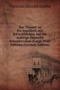 Das Theater zu DAsseldorf, mit RAckblicken Auf Die AÅ“brige Deutsche SchaubAhne (Large Print Edition) (German Edition)