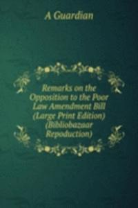 Remarks on the Opposition to the Poor Law Amendment Bill (Large Print Edition) (Bibliobazaar Repoduction)