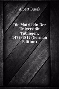 Die Matrikeln Der Universitat Tubingen, 1477-1817 (German Edition)