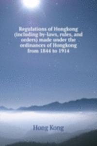 Regulations of Hongkong (including by-laws, rules, and orders) made under the ordinances of Hongkong from 1844 to 1914