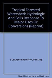 TROPICAL FORESTED WATERSHEDS HYDROLOGIC AND SOILS RESPONSE TO MAJOR USES OR CONVERSIONS