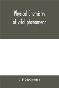 Physical chemistry of vital phenomena, for students and investigators in the biological and medical sciences