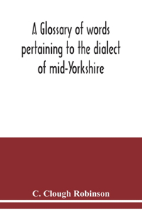 glossary of words pertaining to the dialect of mid-Yorkshire; with others peculiar to lower Nidderdale. To which is prefixed on Outline grammar of the mid-Yorkshire dialect