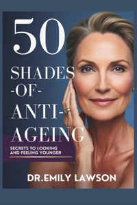 50 Shades of Anti-Ageing, Secrets to Looking and Feeling Younger