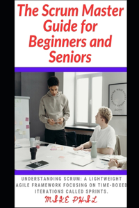 Scrum Master Guide for Beginners and Seniors