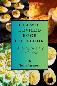 Classic Deviled Eggs Cookbook - Mastering the Art of Deviled Eggs