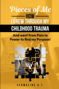 Pieces of Me: How I grew through my childhood trauma and went from Pain to Power to find my Purpose!