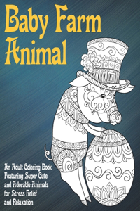 Baby Farm Animal - An Adult Coloring Book Featuring Super Cute and Adorable Animals for Stress Relief and Relaxation