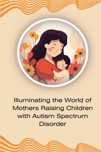 Illuminating the World of Mothers Raising Children with Autism Spectrum Disorder