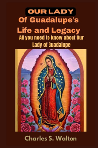 Our Lady of Guadalupe's Life and Legacy