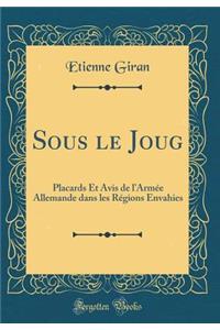 Sous le Joug: Placards Et Avis de lArmée Allemande dans les Régions Envahies (Classic Reprint)