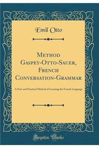 Method Gaspey-Otto-Sauer, French Conversation-Grammar: A New and Practical Method of Learning the French Language (Classic Reprint)