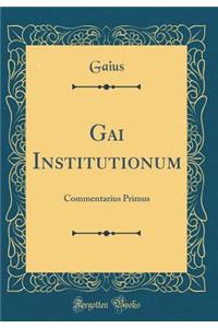 Gai Institutionum: Commentarius Primus (Classic Reprint)