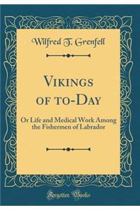 Vikings of To-Day: Or Life and Medical Work Among the Fishermen of Labrador (Classic Reprint)