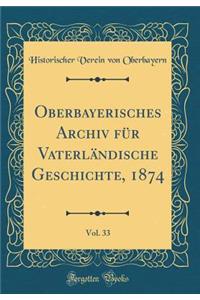 Oberbayerisches Archiv FÃ¼r VaterlÃ¤ndische Geschichte, 1874, Vol. 33 (Classic Reprint)