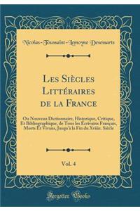 Les SiÃ¨cles LittÃ©raires de la France, Vol. 4: Ou Nouveau Dictionnaire, Historique, Critique, Et Bibliographique, de Tous Les Ã?crivains FranÃ§ais, Morts Et Vivans, Jusqu'Ã  La Fin Du Xviiie. SiÃ¨cle (Classic Reprint)