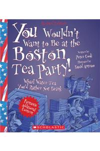 You Wouldn't Want to Be at the Boston Tea Party! (Revised Edition)