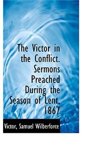 The Victor in the Conflict. Sermons Preached During the Season of Lent, 1867