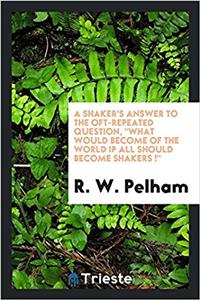 Shaker's Answer to the Oft-Repeated Question, What Would Become of the World If All Should Become Shakers !