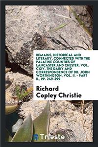 Remains, Historical and Literary, Connected with the Palatine Counties of Lancaster and Chester. Vol. CXIV. The Dairy and Correspondence of Dr. John W