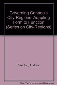 Governing Canada's City-Regions: Adapting Form to Function